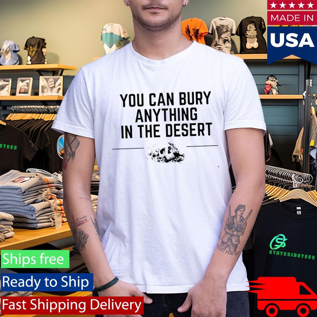 Grunt Style You Can Bury Anything In The Desert Shirt