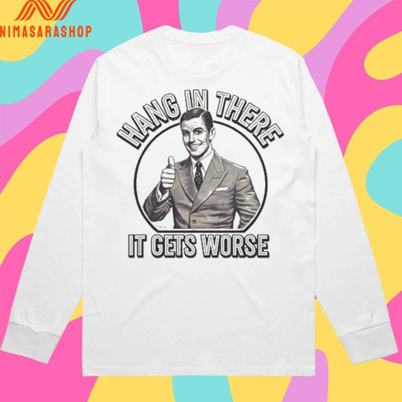 Hang In There It Gets Worse Shirts