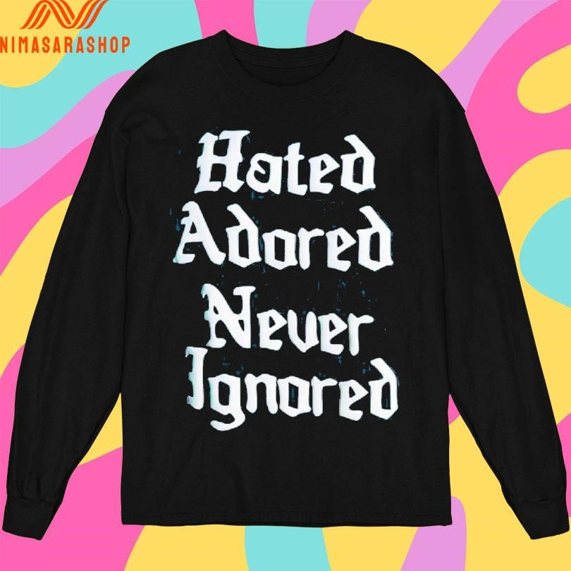 Hated Adored Never Ignored Shirts