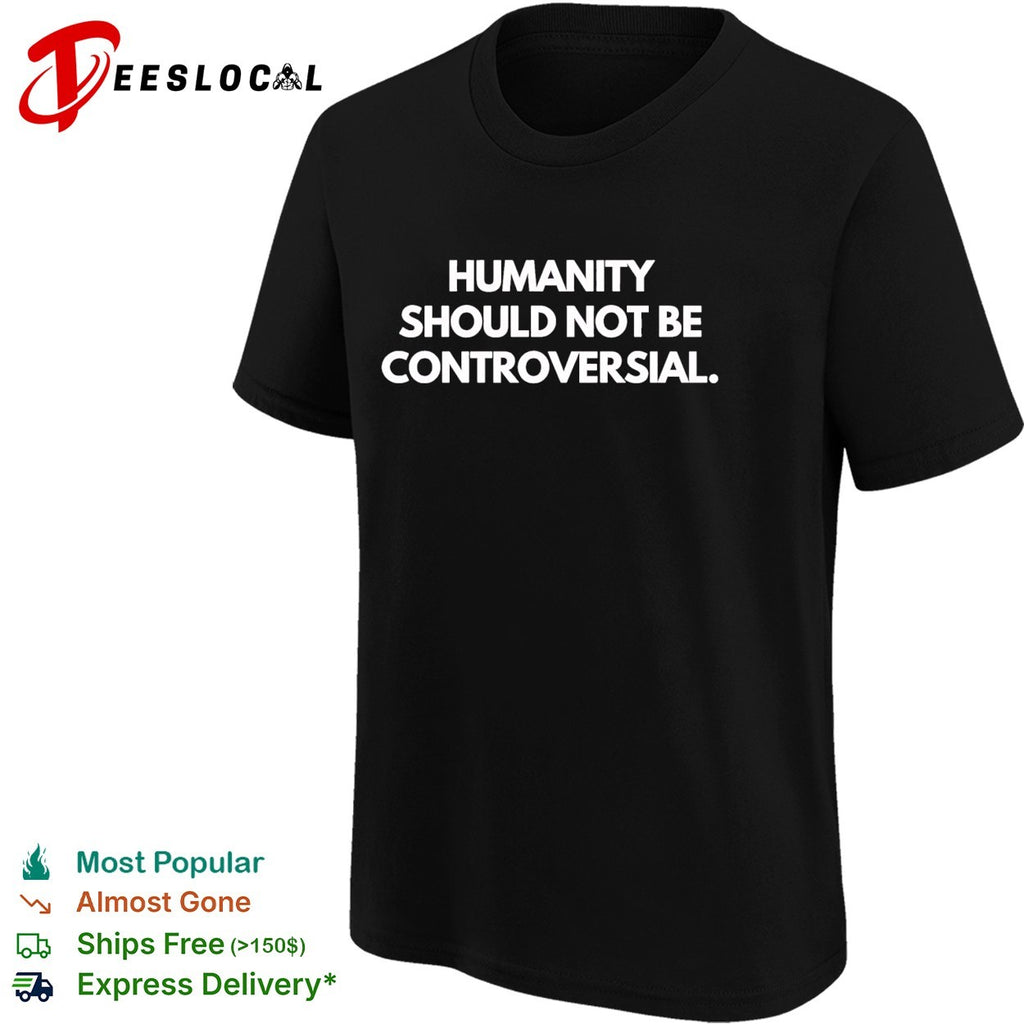 Humanity should not be controversial shirt