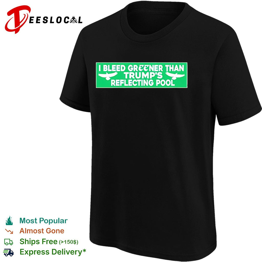I Bleed Greener Than Trump’s Reflecting Pool shirt