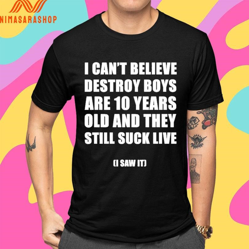 I Can’t Believe Destroy Boys Are 10 Years Old And They Still Suck Live I Saw It Shirts