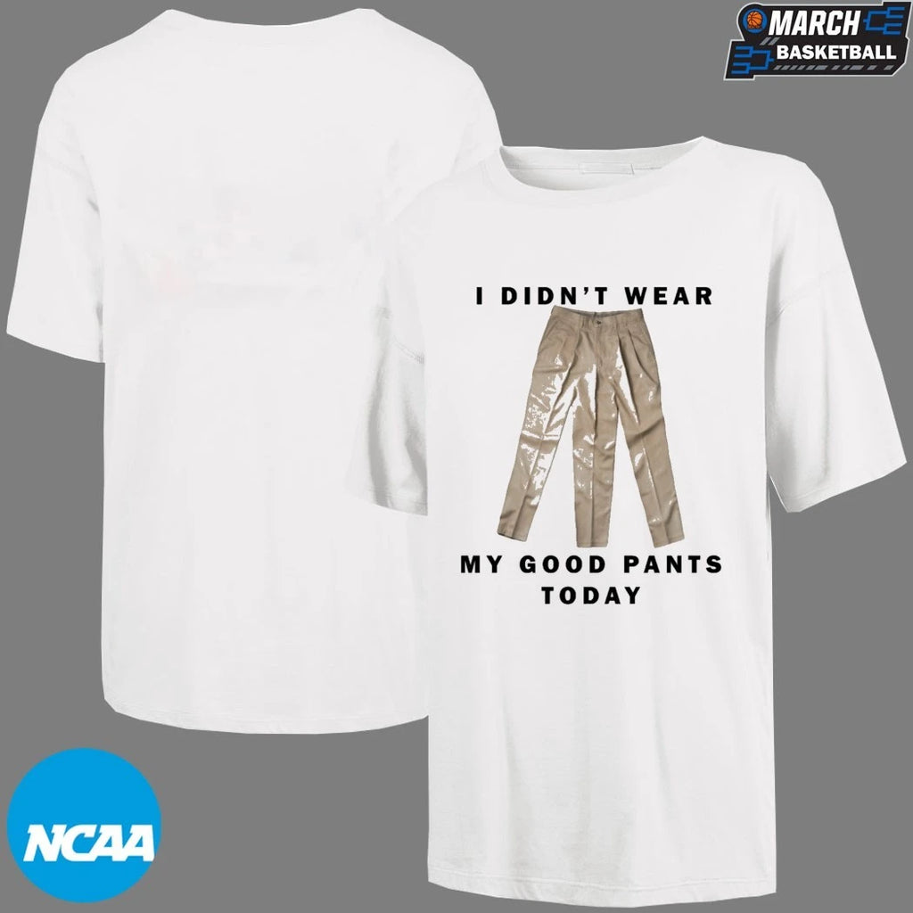 I Didn’t Wear My Good Pants Today T-shirts