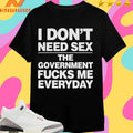 I Don’t Need Sex The Government Fucks Me Everyday Shirts