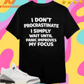 I Don’t Procrastinate I Simply Wait Until Panic Improves My Focus Shirts