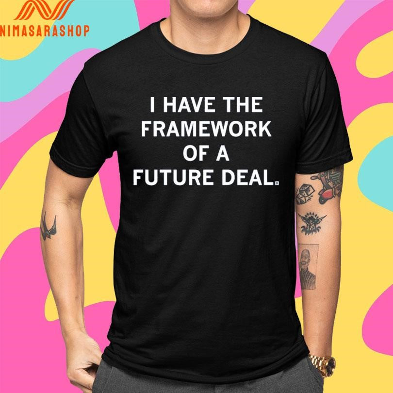 I Have The Framework Of A Future Deal Shirts