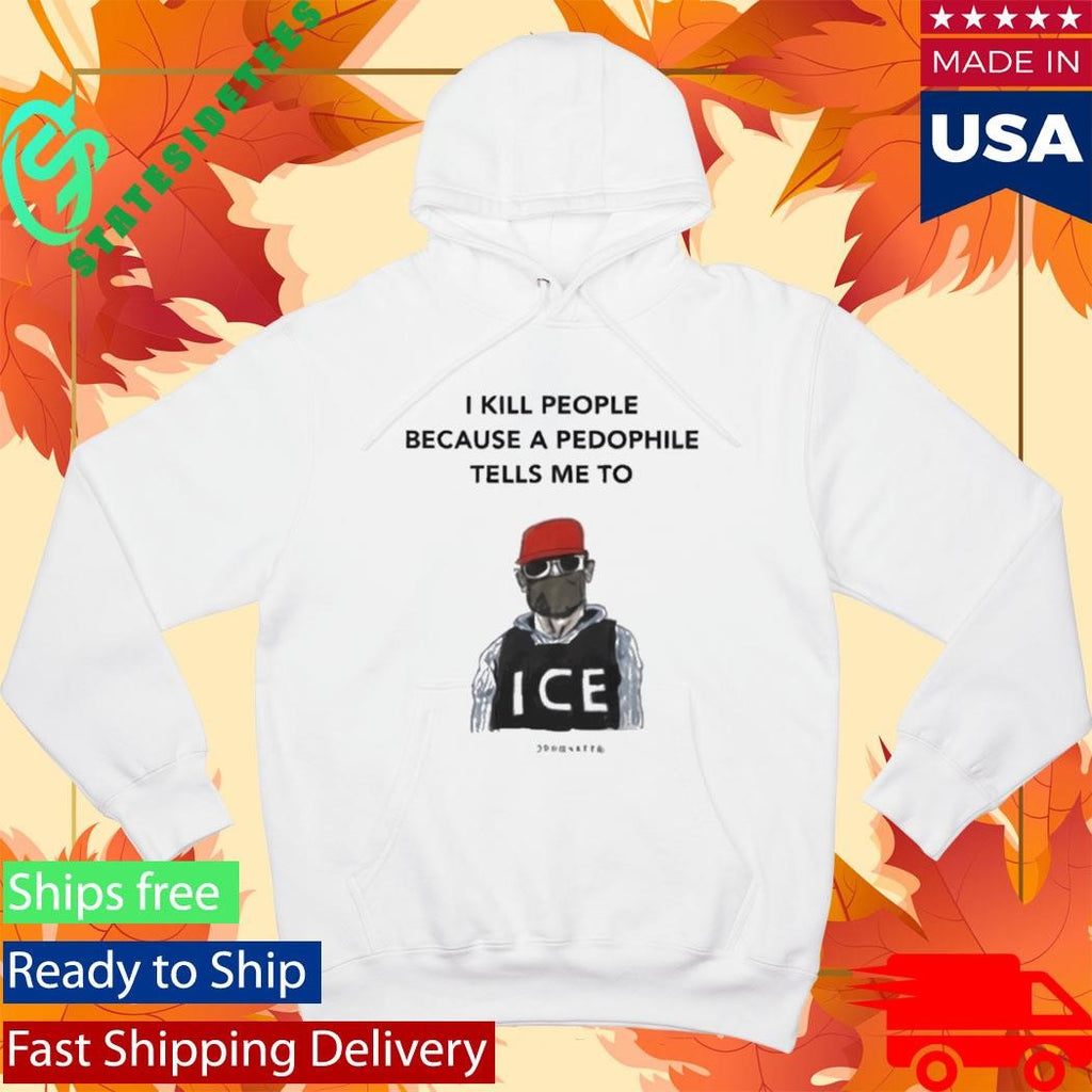 I Kill People Because A Pedophile Tells Me To Anti ICE Shirt