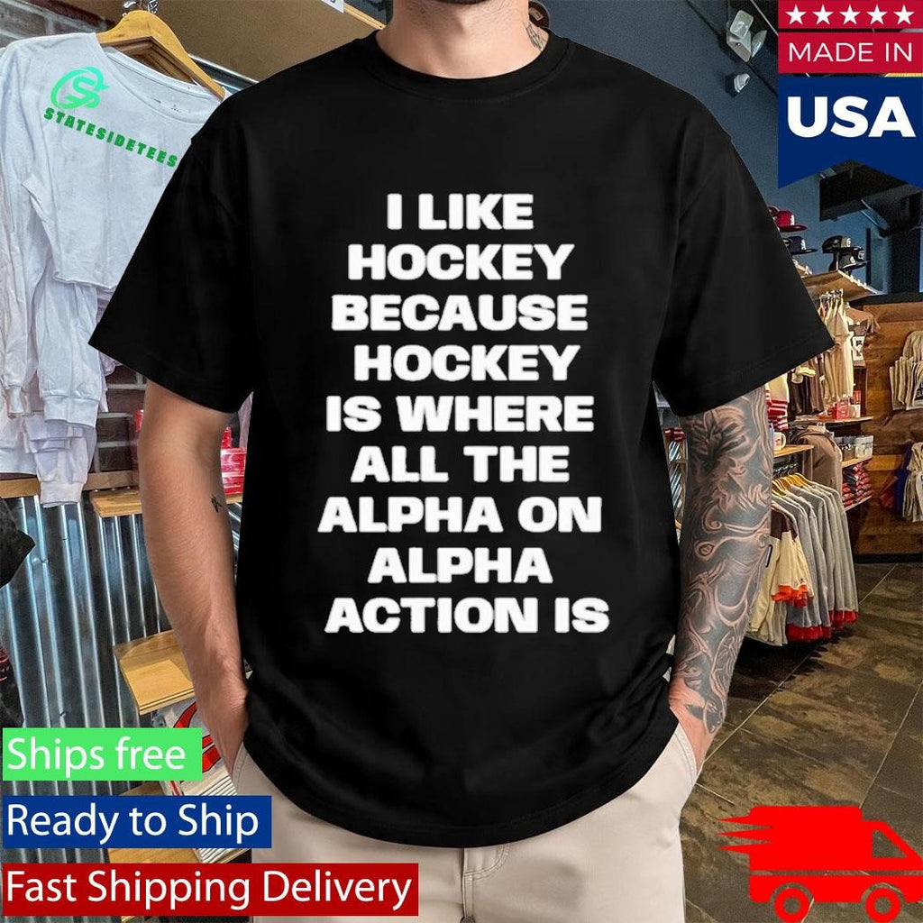 I Like Hockey Because Hockey Is Where All The Alpha On Alpha Action Is Shirt