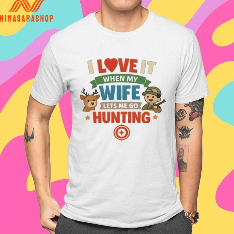 I Love It When My Wife Lets Me Go Hunting Shirts