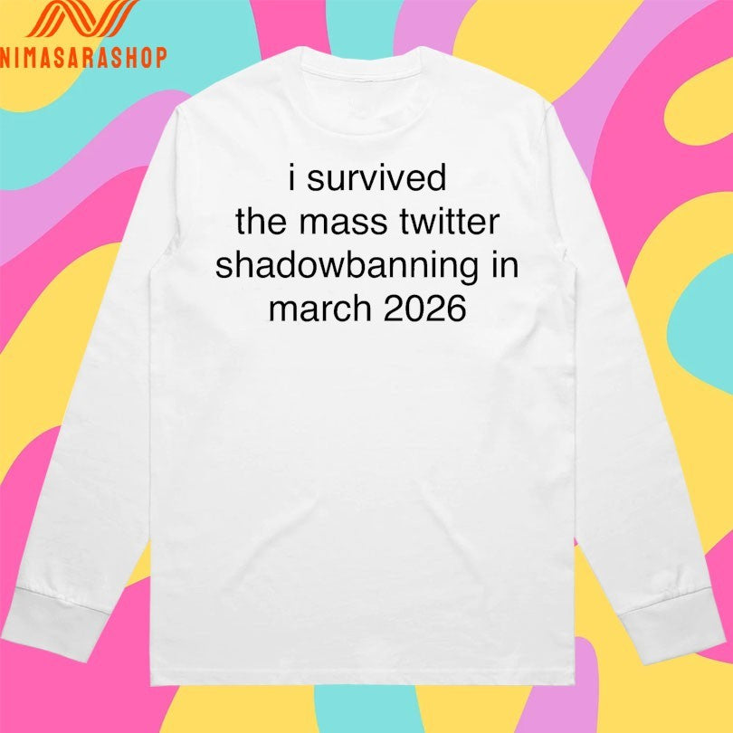 I Survived The Mass Twitter Shadowbanning In March 2026 Shirts