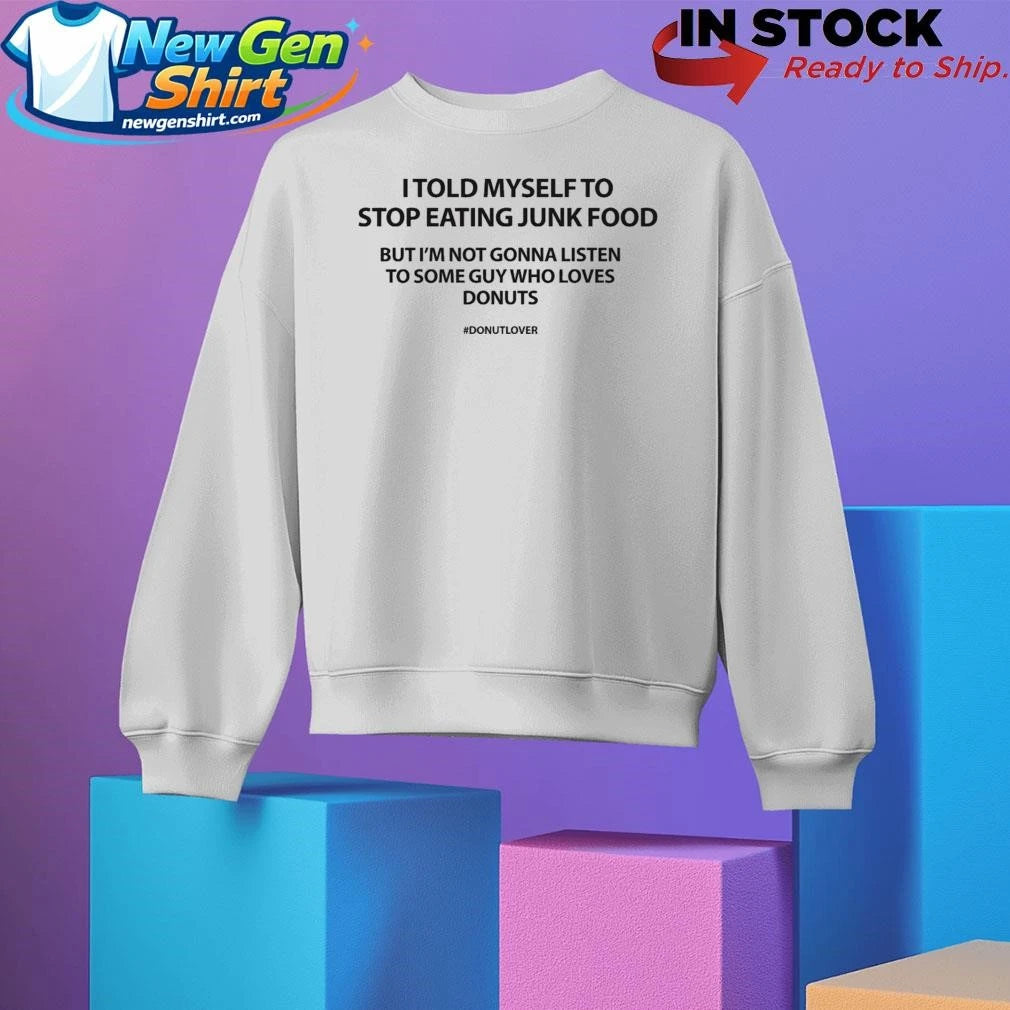I Told Myself To Stop Eating Junk Food But I’m Not Gonna Listen Shirt