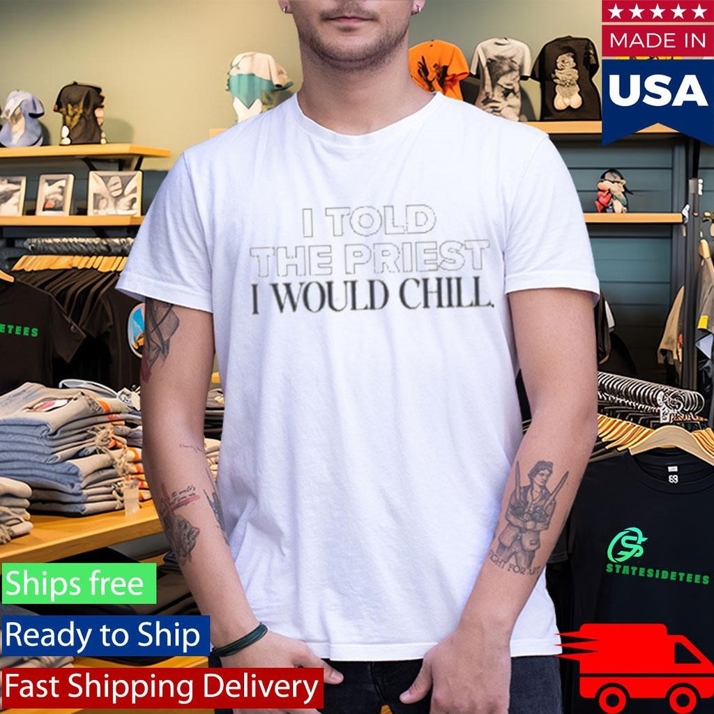 I Told The Priest I Would Chill Shirt