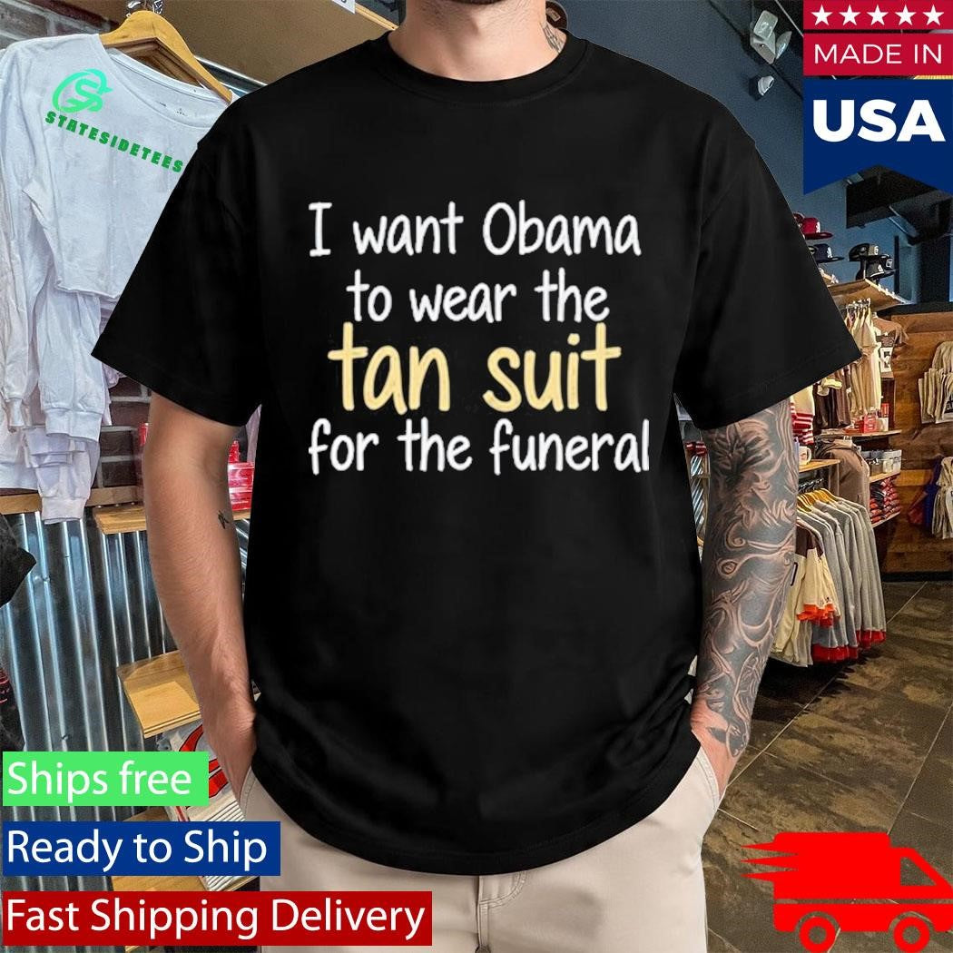 I Want Obama To Wear The Tan Suit For The Funeral T-Shirt