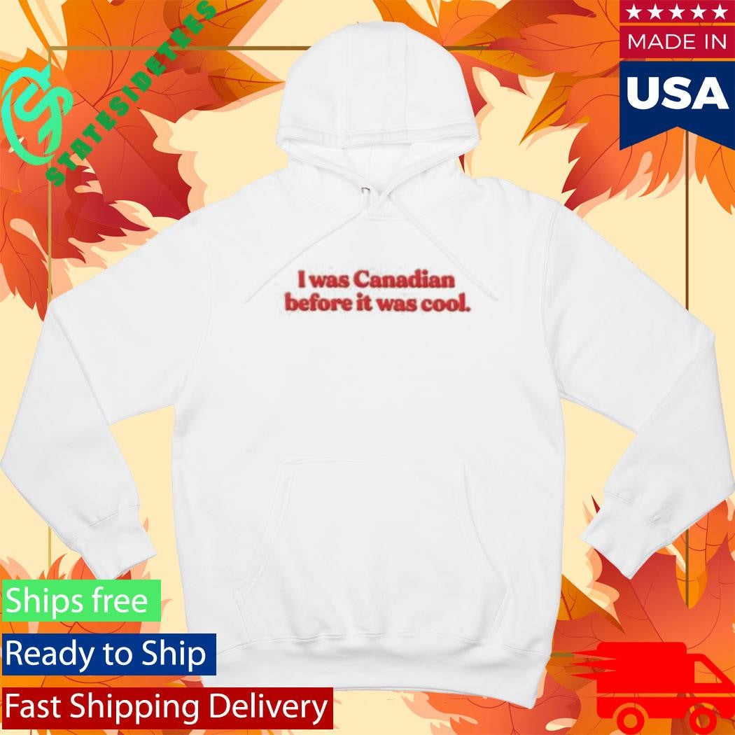 I Was Canadian Before It Was Cool Shirt