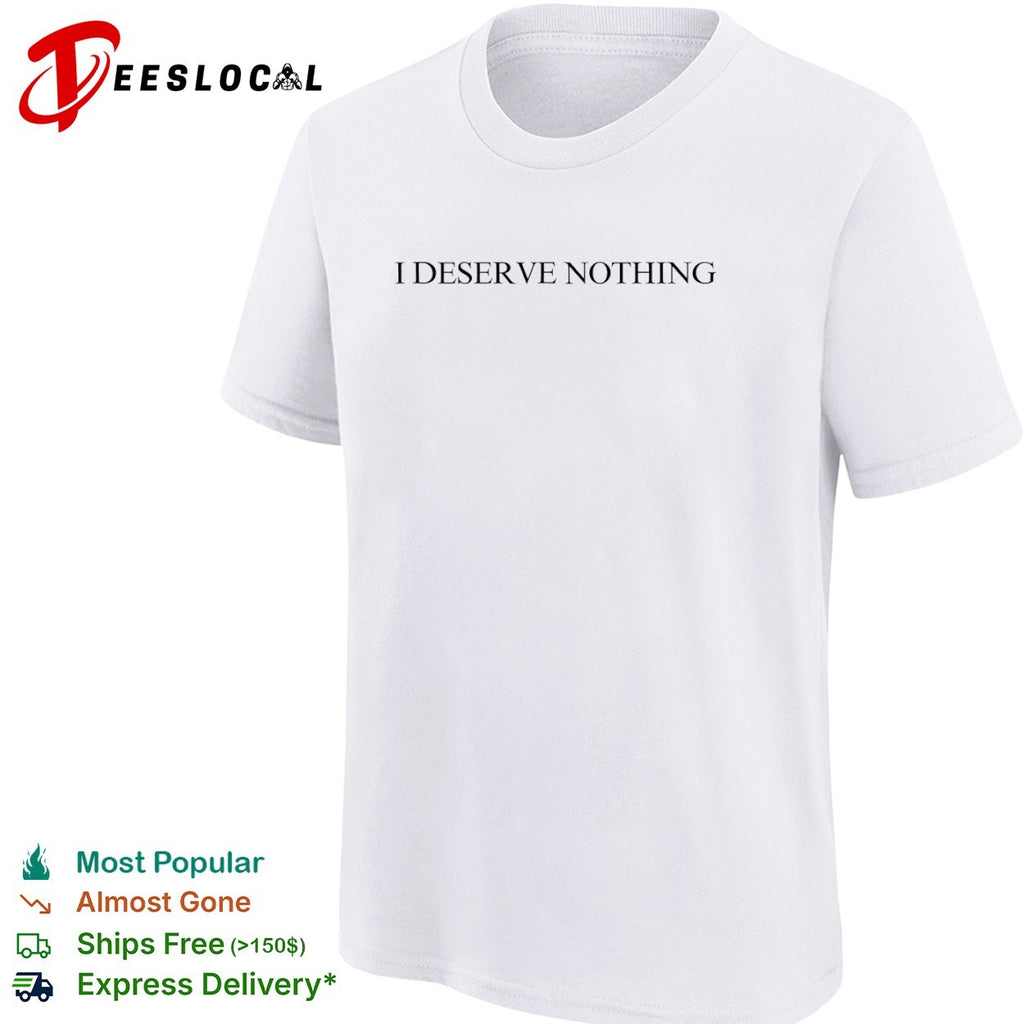 I deserve nothing shirt
