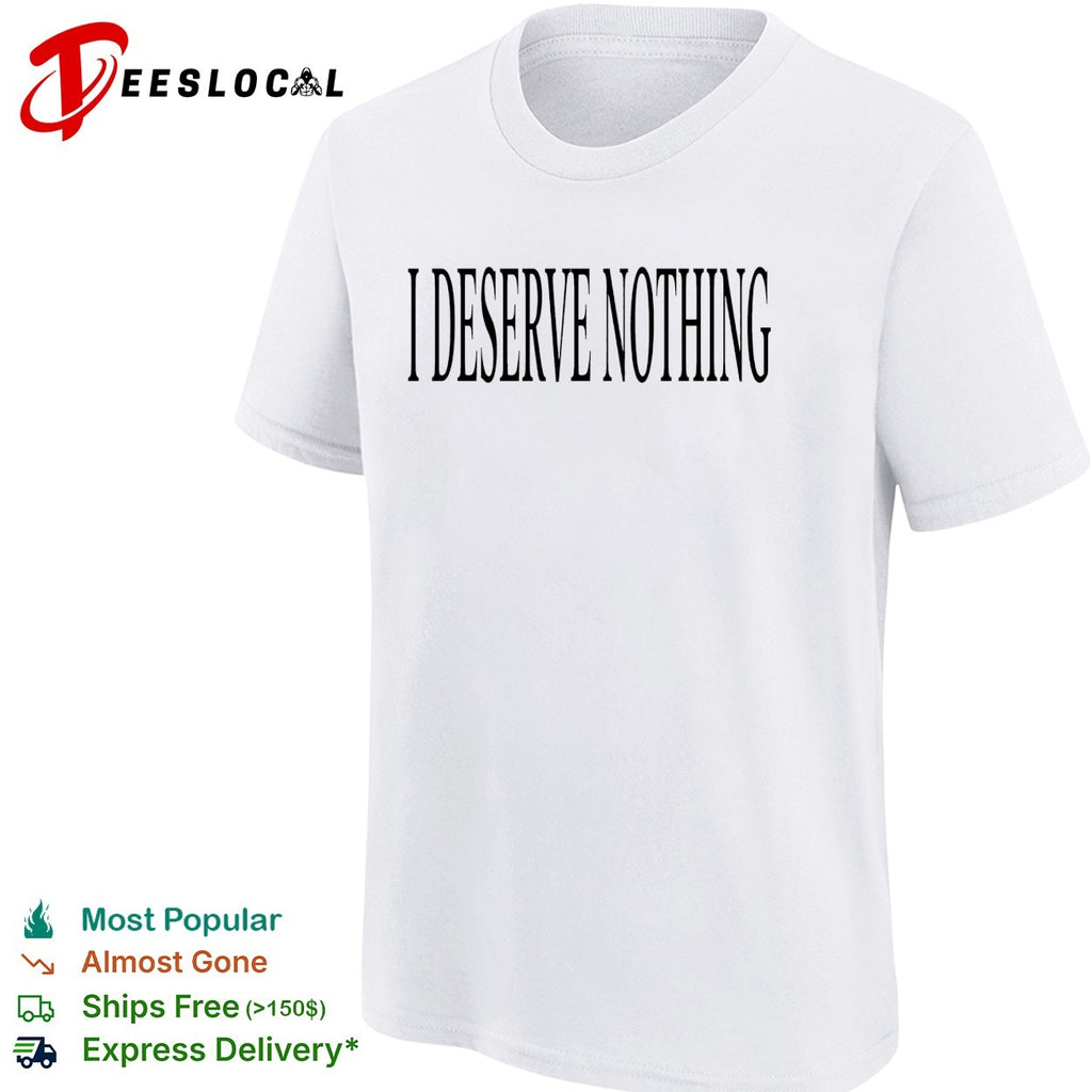 I deserve nothing waste of space shirt