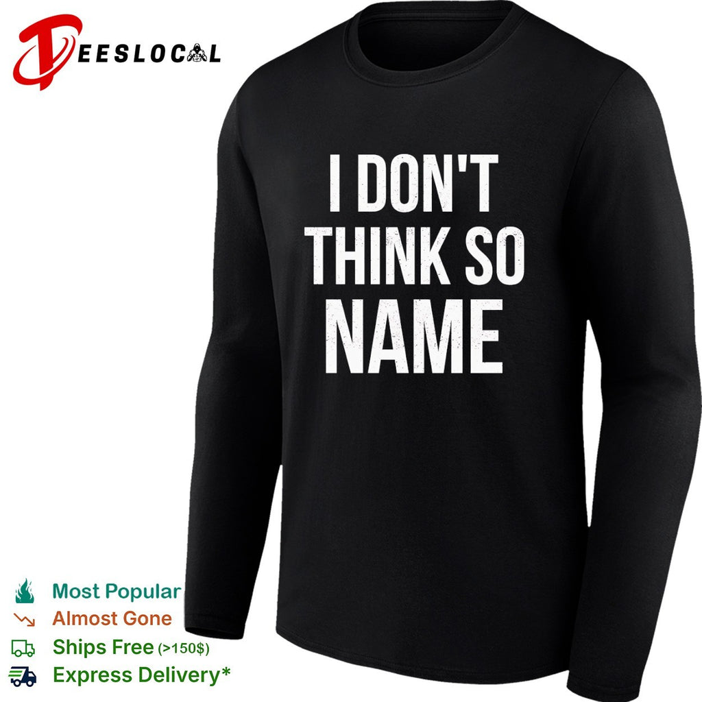 I don’t think so name shirt
