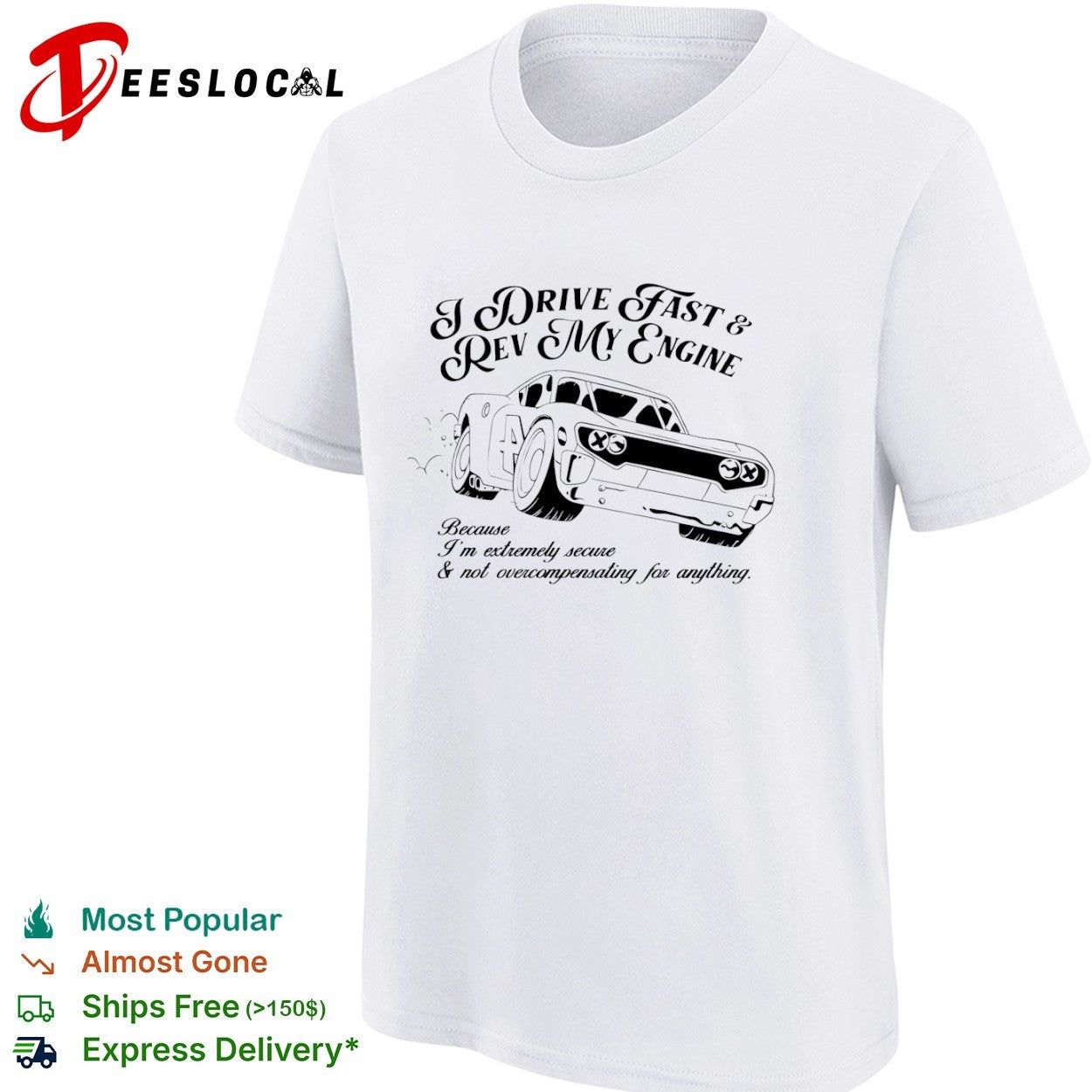 I drive fast and rev my engine because am extremely secure not overcompensating for anything car shirt