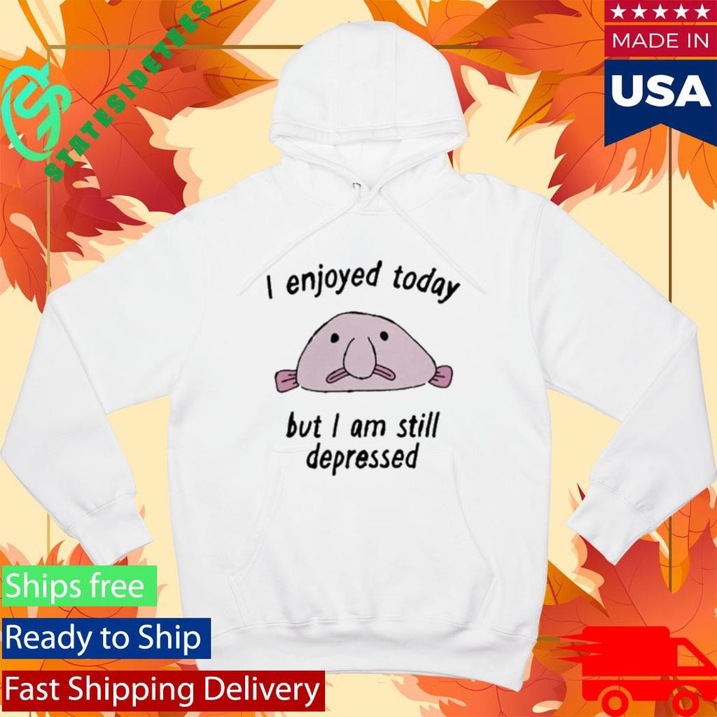 I enjoyed today but I am still depressed shirt