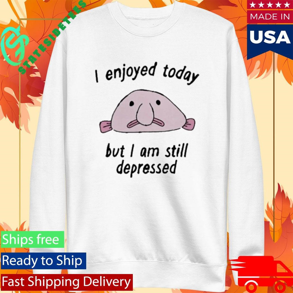 I enjoyed today but I am still depressed shirt