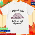 I enjoyed today but I am still depressed shirt