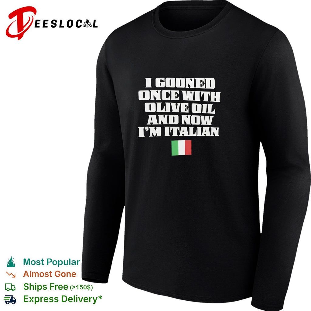 I gooned once with olive oil and now I’m Italian shirt