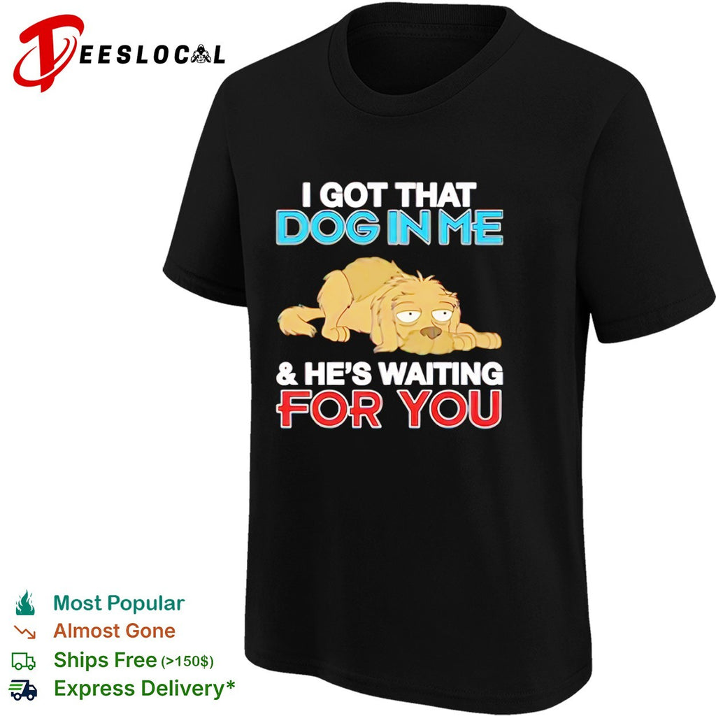 I got that dog in me and he is waiting for you shirt