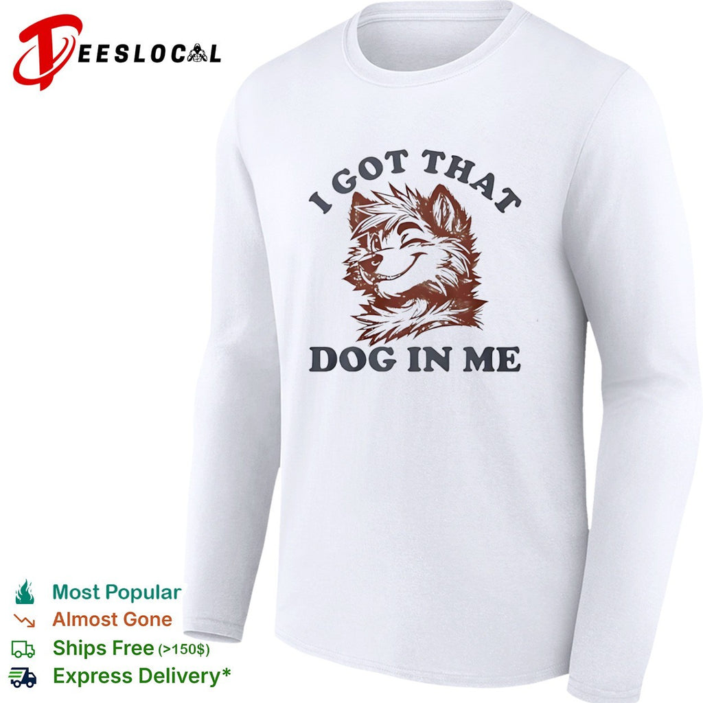 I got that dog in me furry canine shirt