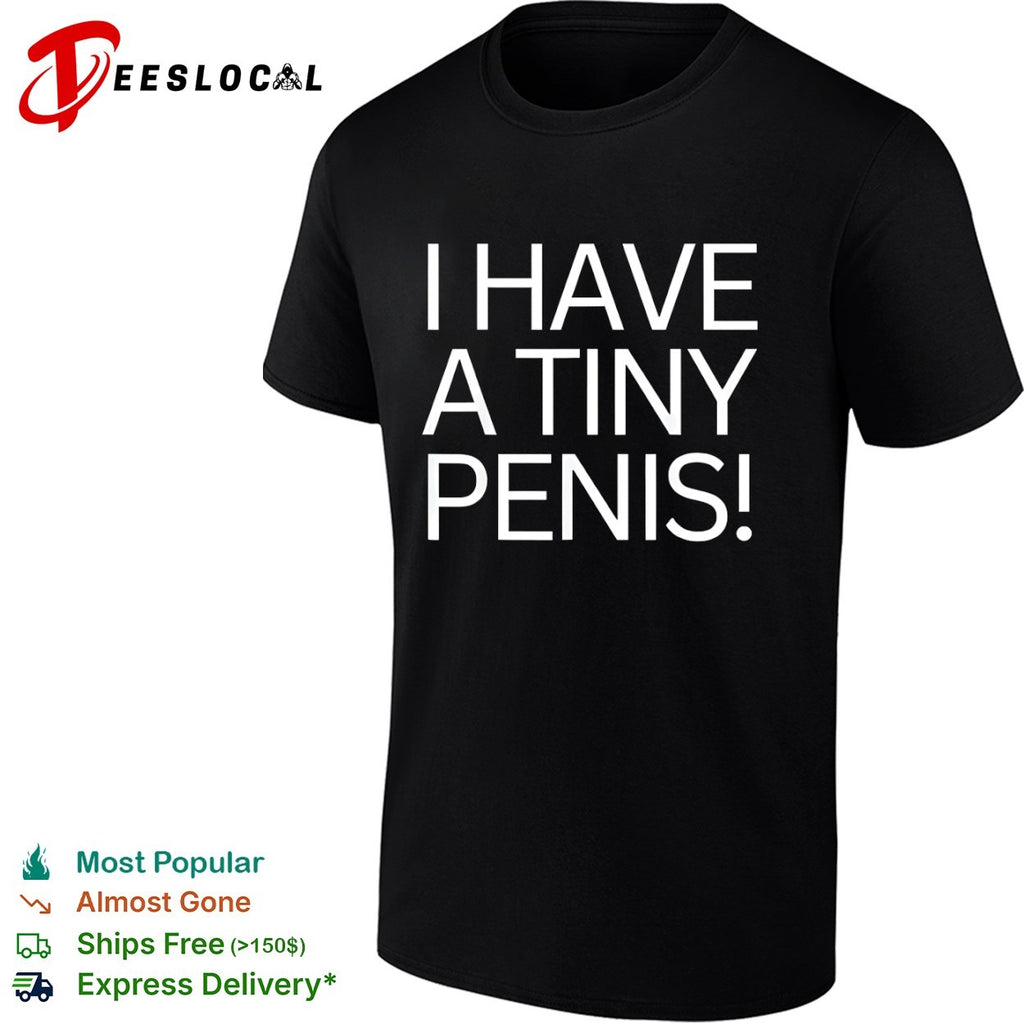 I have a tiny penis shirt