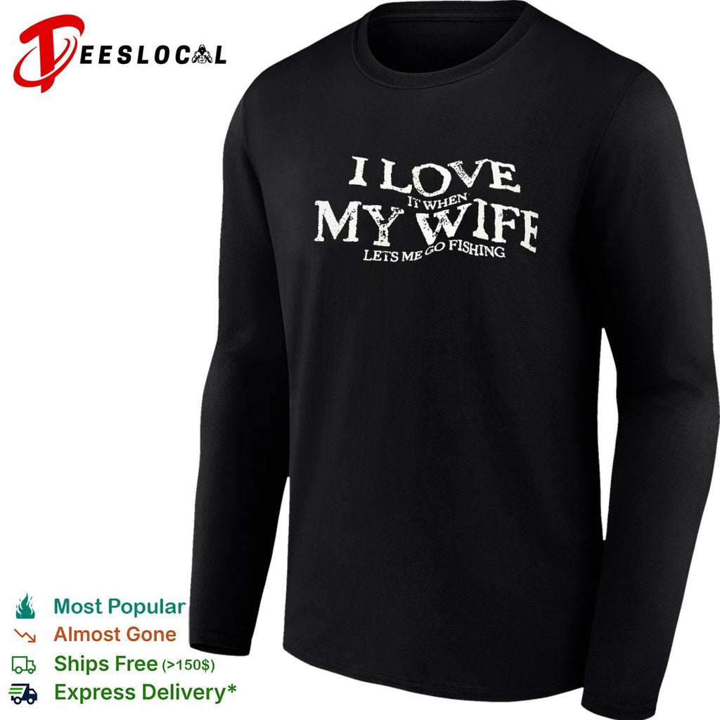 I love it when my wife lets me go fishing funny fishing shirt
