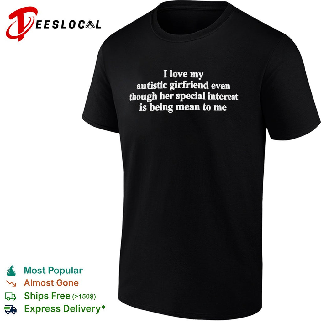 I love my autistic girlfriend even though her special interest is being mean to me text shirt