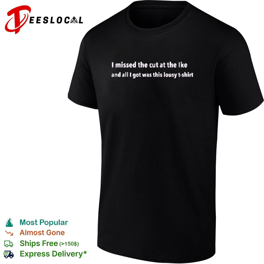 I missed the cut at the Ike and all I got was this lousy T-shirt