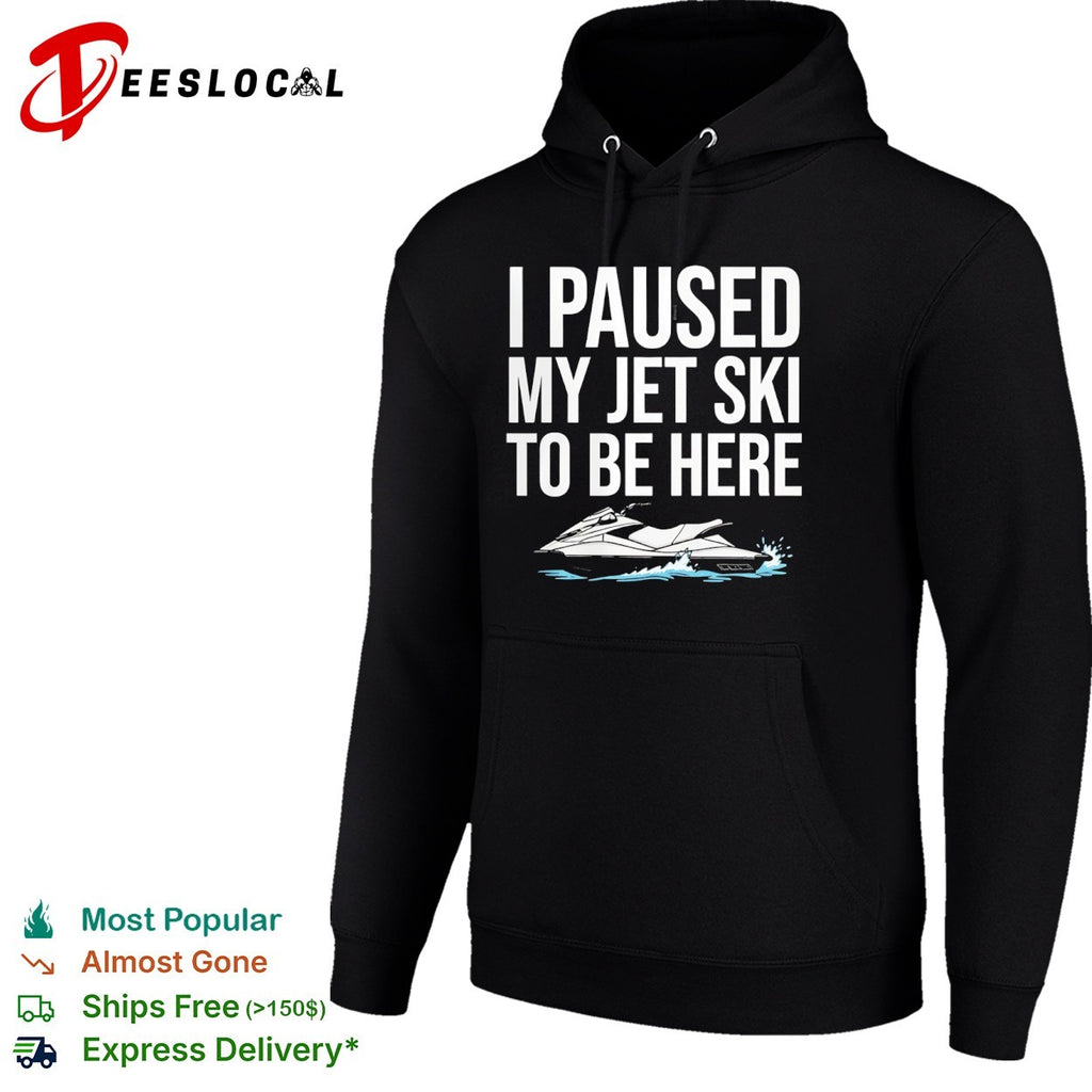 I paused my jet ski to be here shirt
