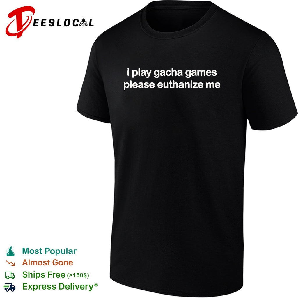 I play gacha games please euthanize me text shirt