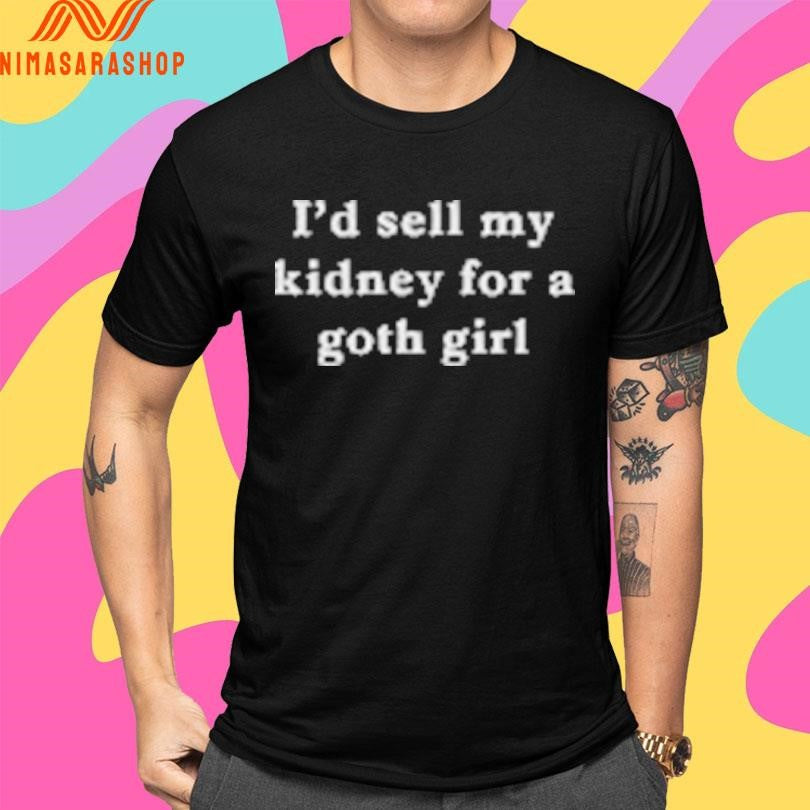 I’d Sell My Kidney For A Goth Girl Shirts