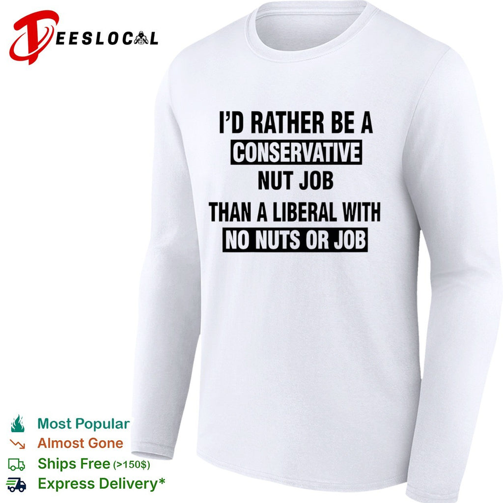 I’d rather be a conservative nut job than a liberal with no nuts or job shirt
