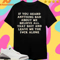 If You Heard Anything Bad About Μe Believe All That Shit And Leave Me The Fuck Alone Shirts