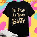 I’ll Pee In Your Butt Shirts