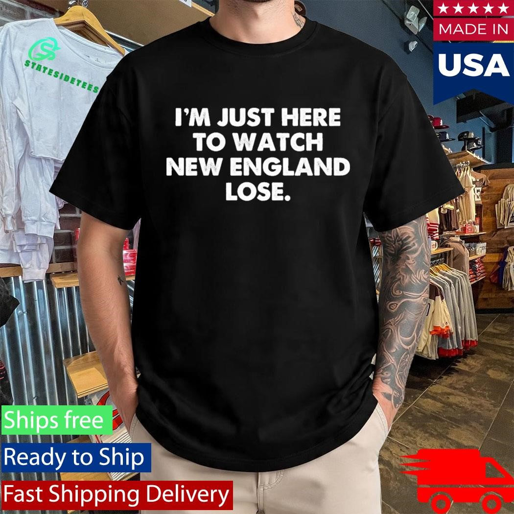I’m Just Here To Watch New England Lose Shirt