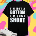 I’m Not A Bottom I’m Just Short 2025 Shirts