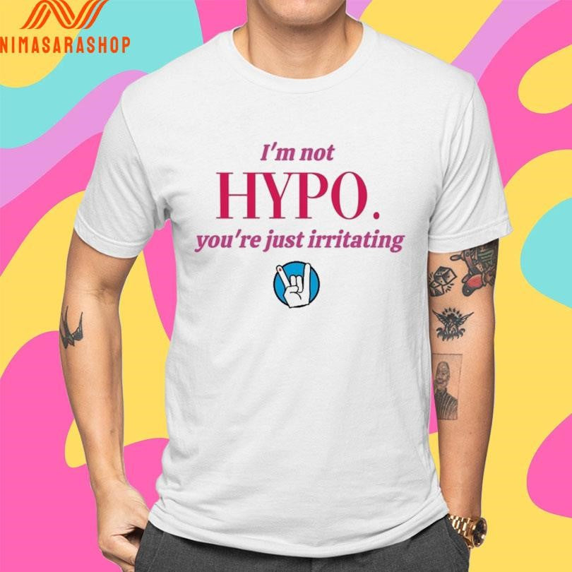 I’m Not Hypo You’re Just Irritating Shirts
