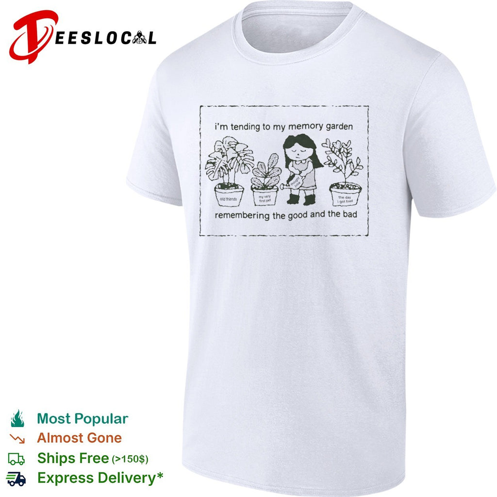 I’m Tending to My Memory Garden remember the good and the bad shirt