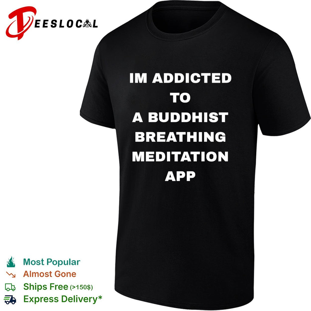 Im addicted to a buddhist breathing meditation app shirt