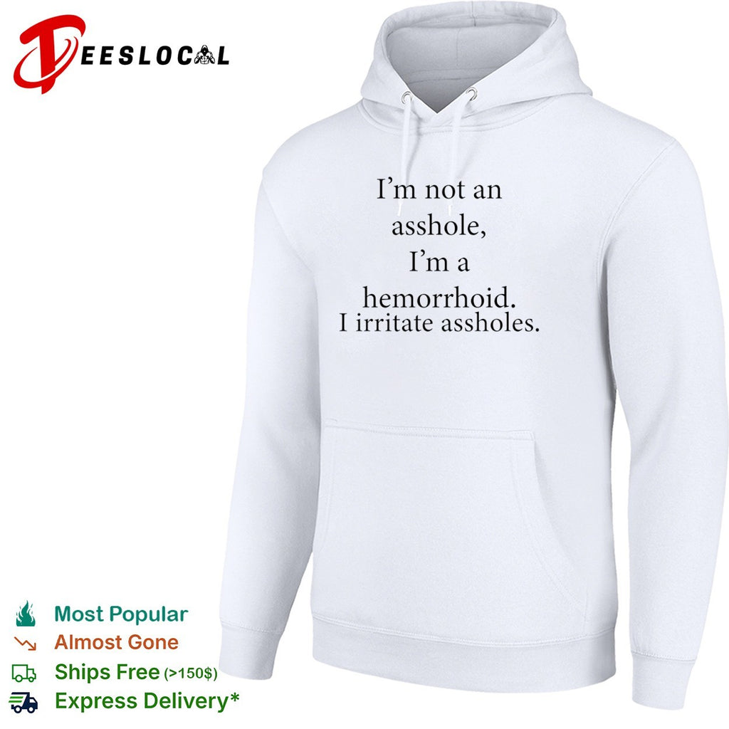 I’m not an asshole I’m a hemorrhoid i irritate assholes shirt