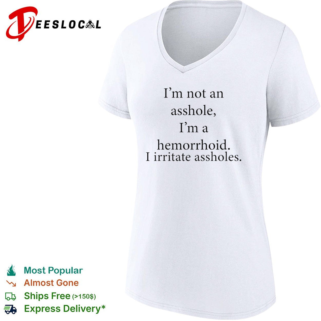 I’m not an asshole I’m a hemorrhoid i irritate assholes shirt