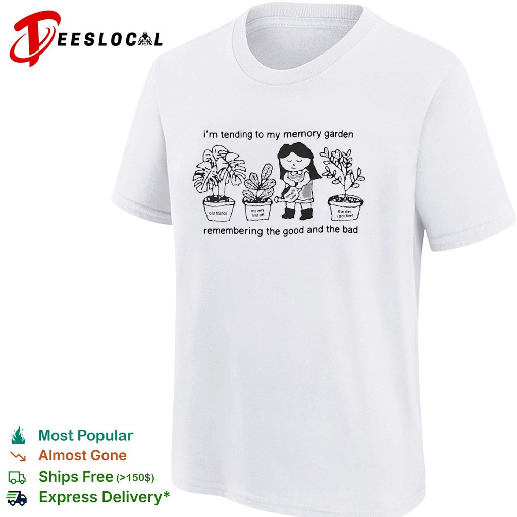I’m tending to my memory garden remembering the good and the bad plants shirt