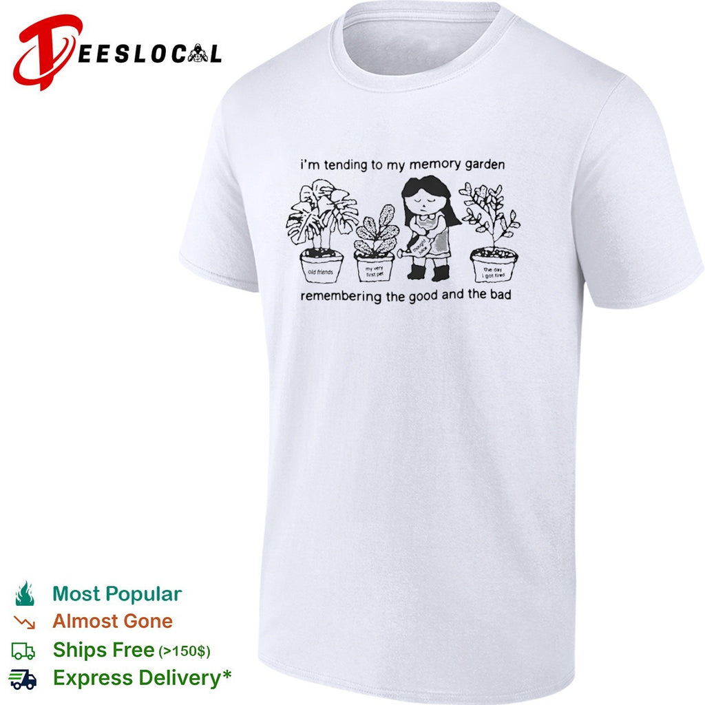 I’m tending to my memory garden remembering the good and the bad plants shirt