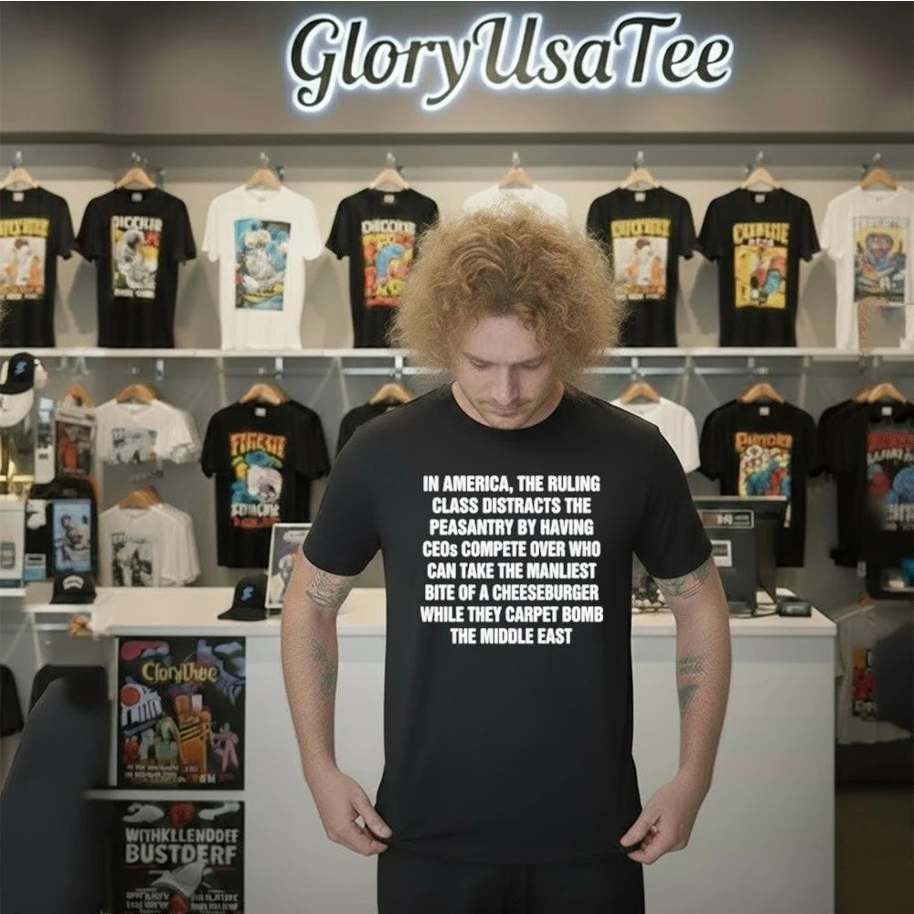 In America, The Ruling Class Distracts The Peasantry By Having CEOs Compete Over Who Can Take The Manliest Bite Of A Cheeseburger While They Carpet Bomb The Middle East Shirt