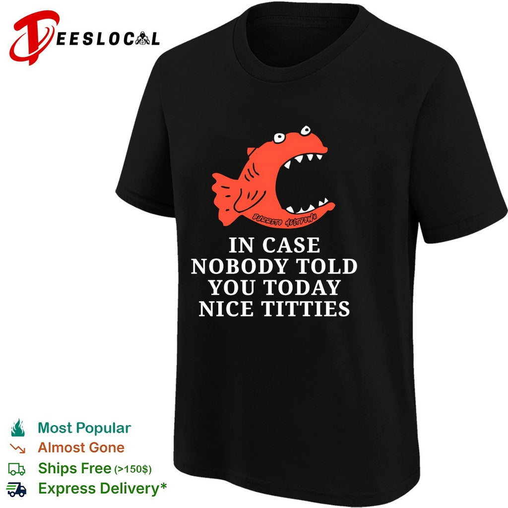 In case nobody told you today nice titties piranha Burrito Meltdown shirt