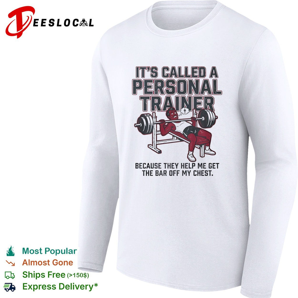 It is called a personal trainer because they help me get the bar off my chest shirt